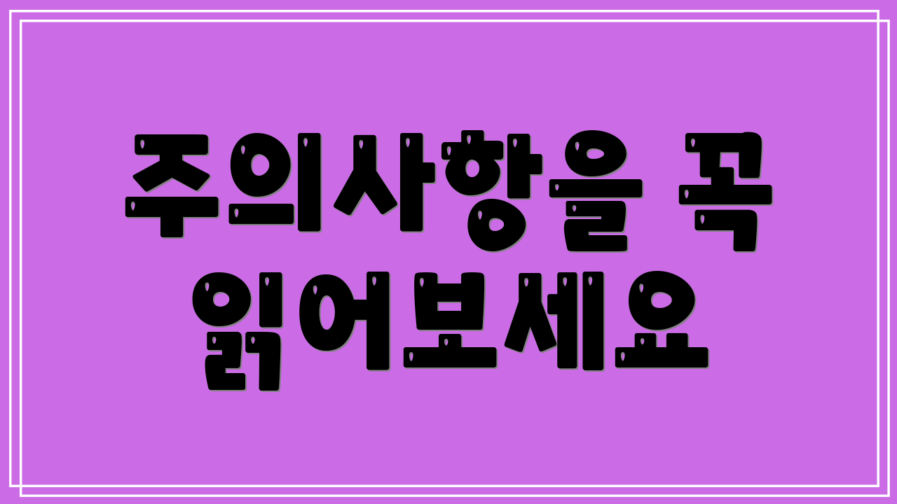 주의사항을 꼭 읽어보세요