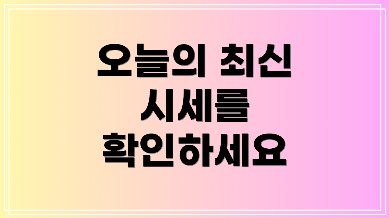 오늘의 최신 시세를 확인하세요