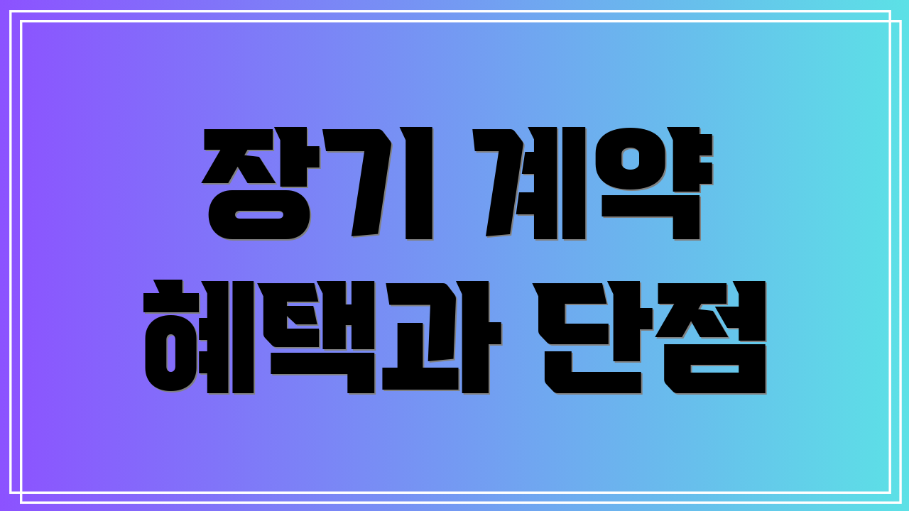 장기 계약 혜택과 단점