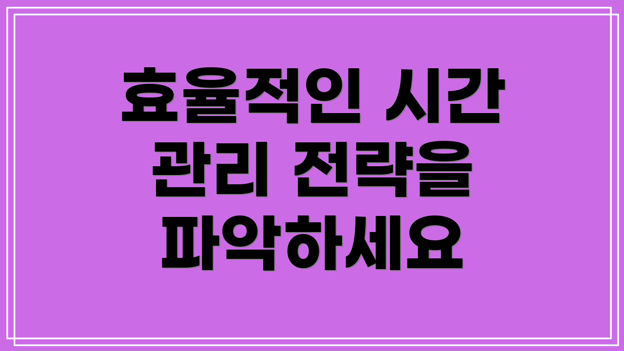 효율적인 시간 관리 전략을 파악하세요