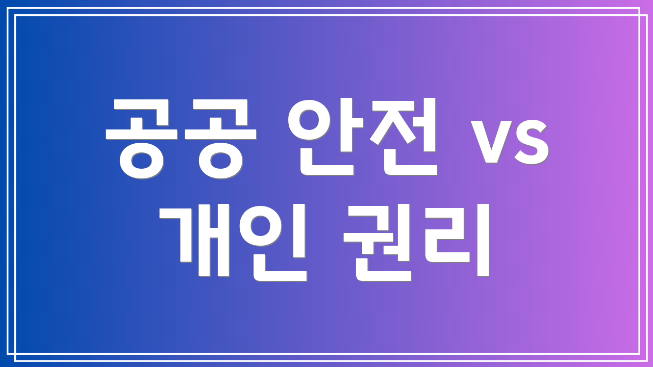 공공 안전 vs 개인 권리