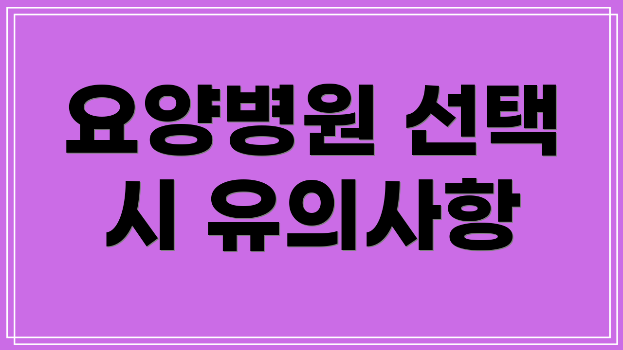 요양병원 선택 시 유의사항