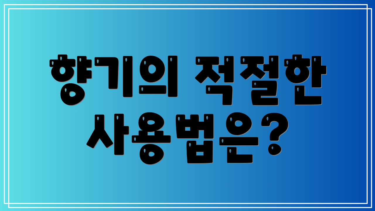 향기의 적절한 사용법은?