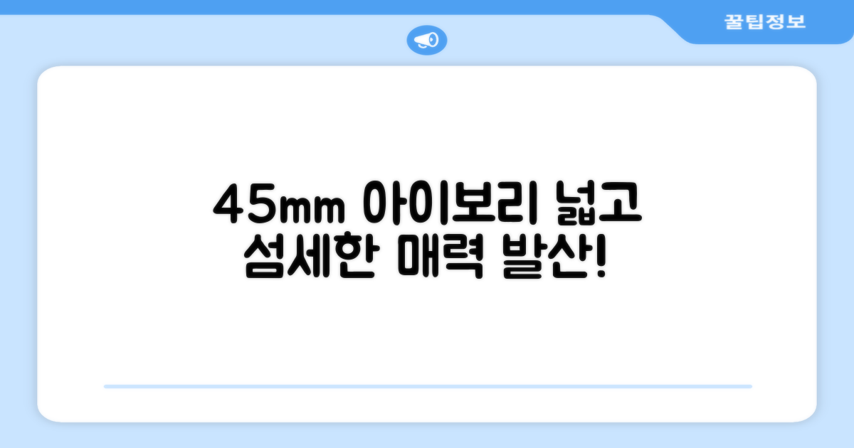 45mm 아이보리, 넓고 섬세하게