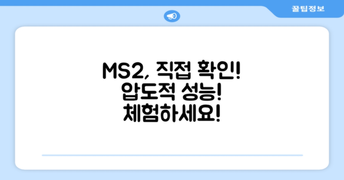 MS2, 성능을 직접 확인하세요.