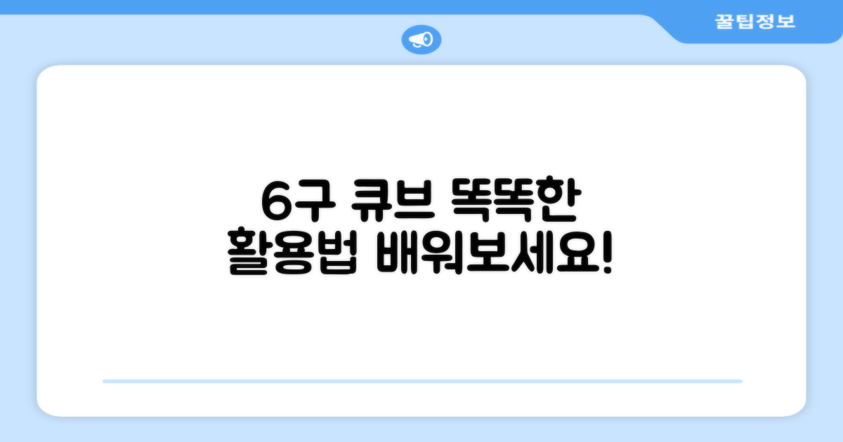 6구 큐브, 똑똑하게 활용하는 법을 배우세요!
